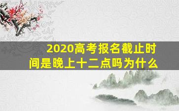 2020高考报名截止时间是晚上十二点吗为什么