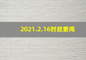 2021.2.16时政要闻