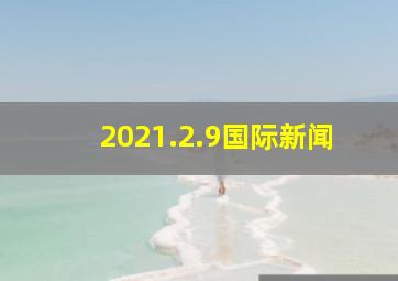 2021.2.9国际新闻