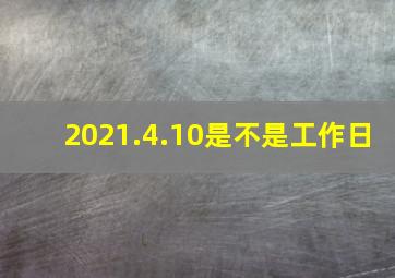 2021.4.10是不是工作日