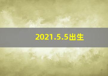 2021.5.5出生