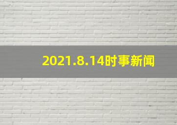 2021.8.14时事新闻