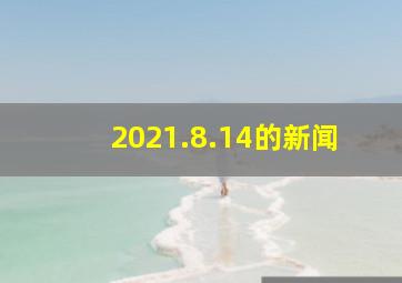 2021.8.14的新闻