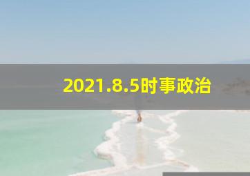 2021.8.5时事政治