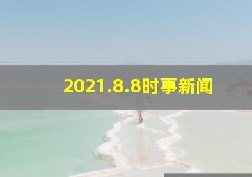 2021.8.8时事新闻