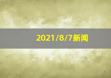 2021/8/7新闻