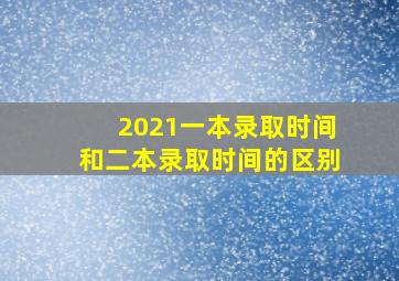 2021一本录取时间和二本录取时间的区别