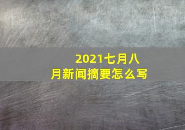 2021七月八月新闻摘要怎么写