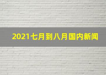 2021七月到八月国内新闻