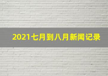 2021七月到八月新闻记录