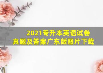 2021专升本英语试卷真题及答案广东版图片下载