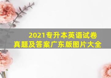 2021专升本英语试卷真题及答案广东版图片大全