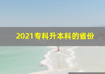 2021专科升本科的省份