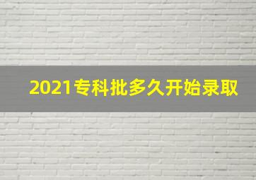 2021专科批多久开始录取