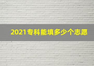 2021专科能填多少个志愿