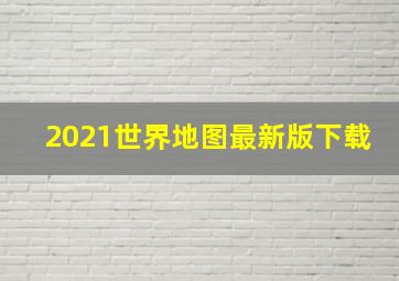 2021世界地图最新版下载