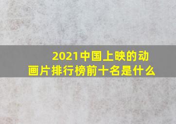 2021中国上映的动画片排行榜前十名是什么