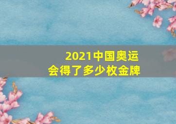 2021中国奥运会得了多少枚金牌