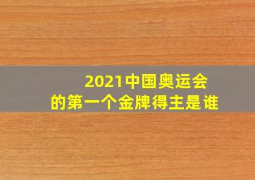 2021中国奥运会的第一个金牌得主是谁