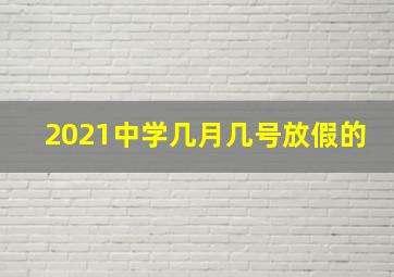 2021中学几月几号放假的