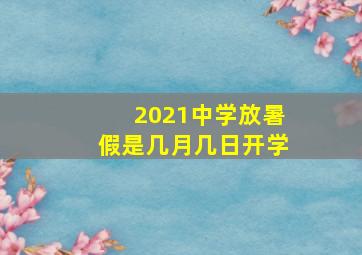 2021中学放暑假是几月几日开学