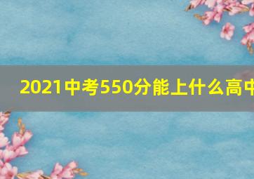 2021中考550分能上什么高中