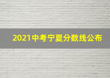 2021中考宁夏分数线公布