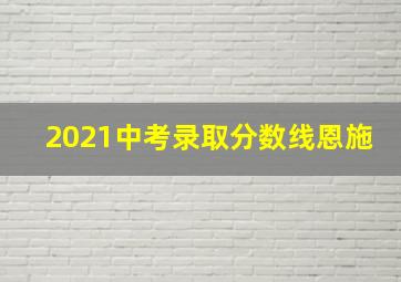 2021中考录取分数线恩施