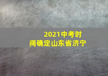 2021中考时间确定山东省济宁