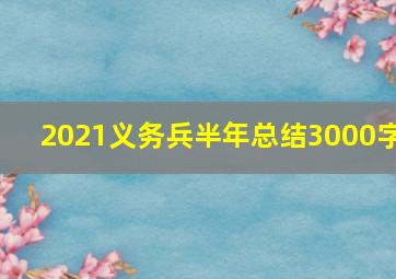 2021义务兵半年总结3000字