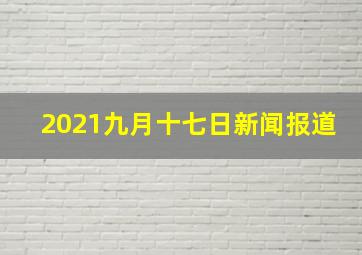 2021九月十七日新闻报道