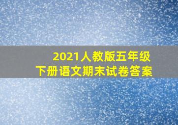 2021人教版五年级下册语文期末试卷答案