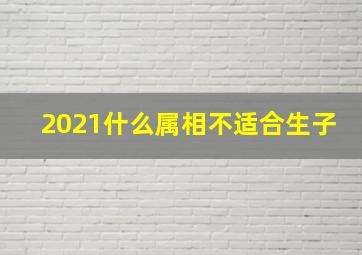 2021什么属相不适合生子