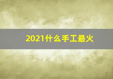 2021什么手工最火