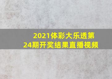 2021体彩大乐透第24期开奖结果直播视频