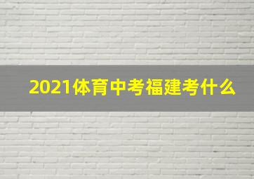 2021体育中考福建考什么