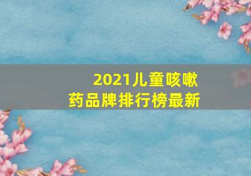 2021儿童咳嗽药品牌排行榜最新