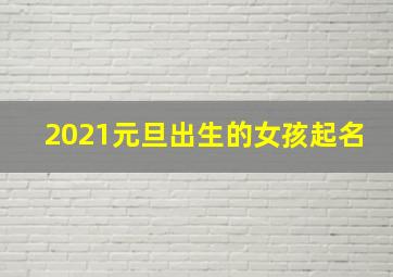 2021元旦出生的女孩起名