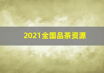 2021全国品茶资源