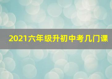 2021六年级升初中考几门课