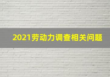 2021劳动力调查相关问题