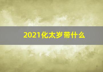 2021化太岁带什么