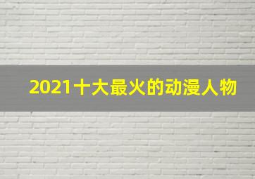 2021十大最火的动漫人物