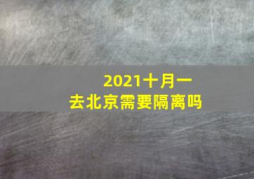 2021十月一去北京需要隔离吗