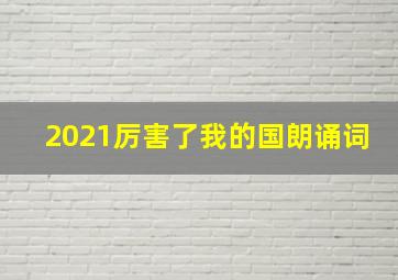 2021厉害了我的国朗诵词