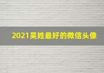 2021吴姓最好的微信头像