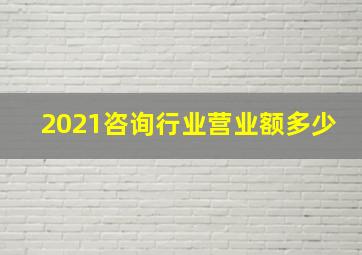 2021咨询行业营业额多少