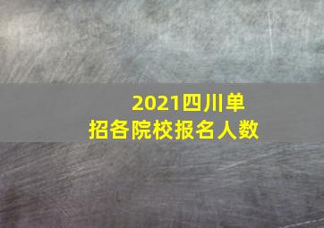 2021四川单招各院校报名人数