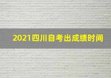 2021四川自考出成绩时间