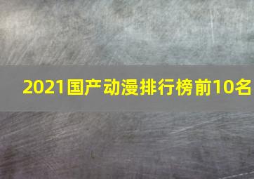 2021国产动漫排行榜前10名